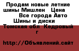 Продам новые летние шины Мишлен › Цена ­ 44 000 - Все города Авто » Шины и диски   . Томская обл.,Кедровый г.